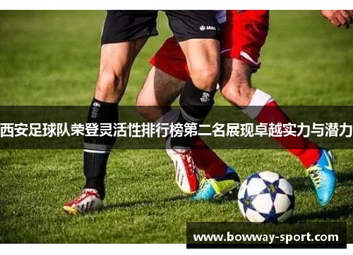 西安足球队荣登灵活性排行榜第二名展现卓越实力与潜力