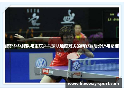 成都乒乓球队与重庆乒乓球队速度对决的精彩赛后分析与总结