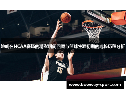 姚明在NCAA赛场的精彩瞬间回顾与篮球生涯初期的成长历程分析