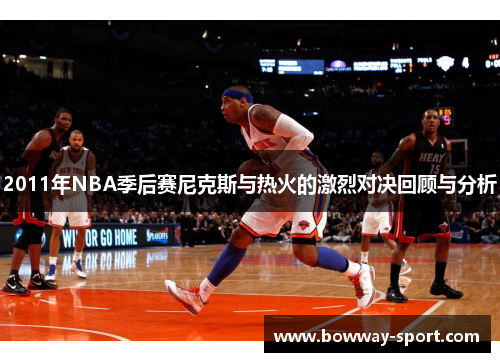 2011年NBA季后赛尼克斯与热火的激烈对决回顾与分析