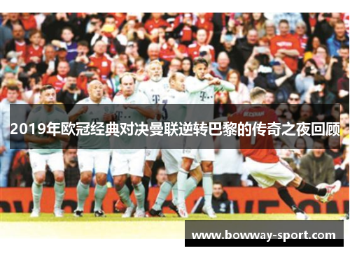 2019年欧冠经典对决曼联逆转巴黎的传奇之夜回顾