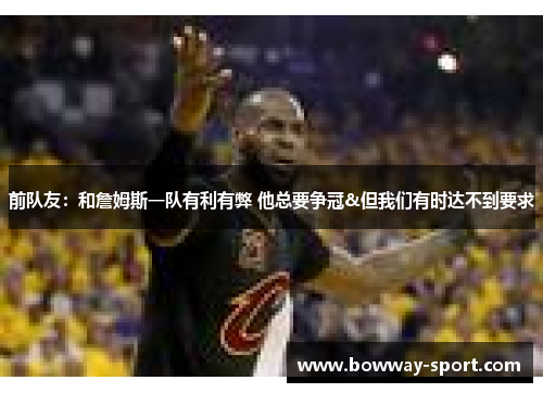 前队友：和詹姆斯一队有利有弊 他总要争冠&但我们有时达不到要求