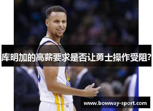 库明加的高薪要求是否让勇士操作受阻？