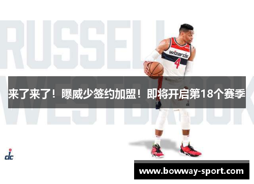 来了来了！曝威少签约加盟！即将开启第18个赛季